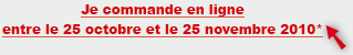 Je commande en ligne entre le 25 octobre et le 25 novembre 2010*