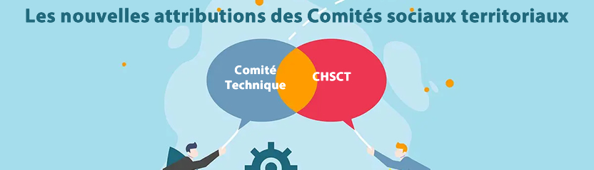 Les attributions des comités sociaux territoriaux issus de la fusion du Comité Technique et du CHSCT