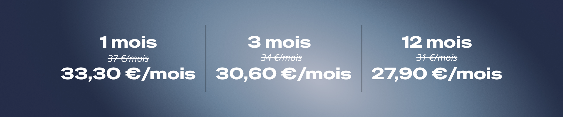 1 mois : 33,30€/mois - 3 mois : 30,60€/mois - 12 mois : 27,90€/mois