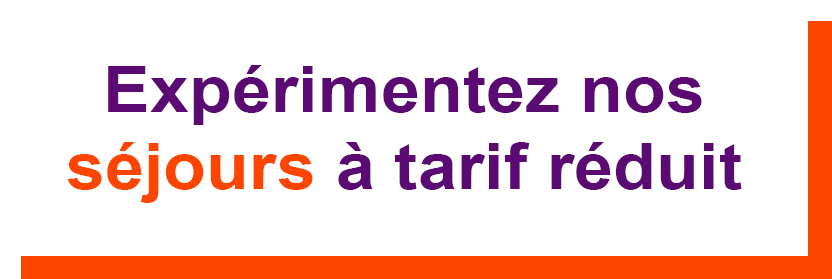 Expérimentez nos séjours à tarif réduit